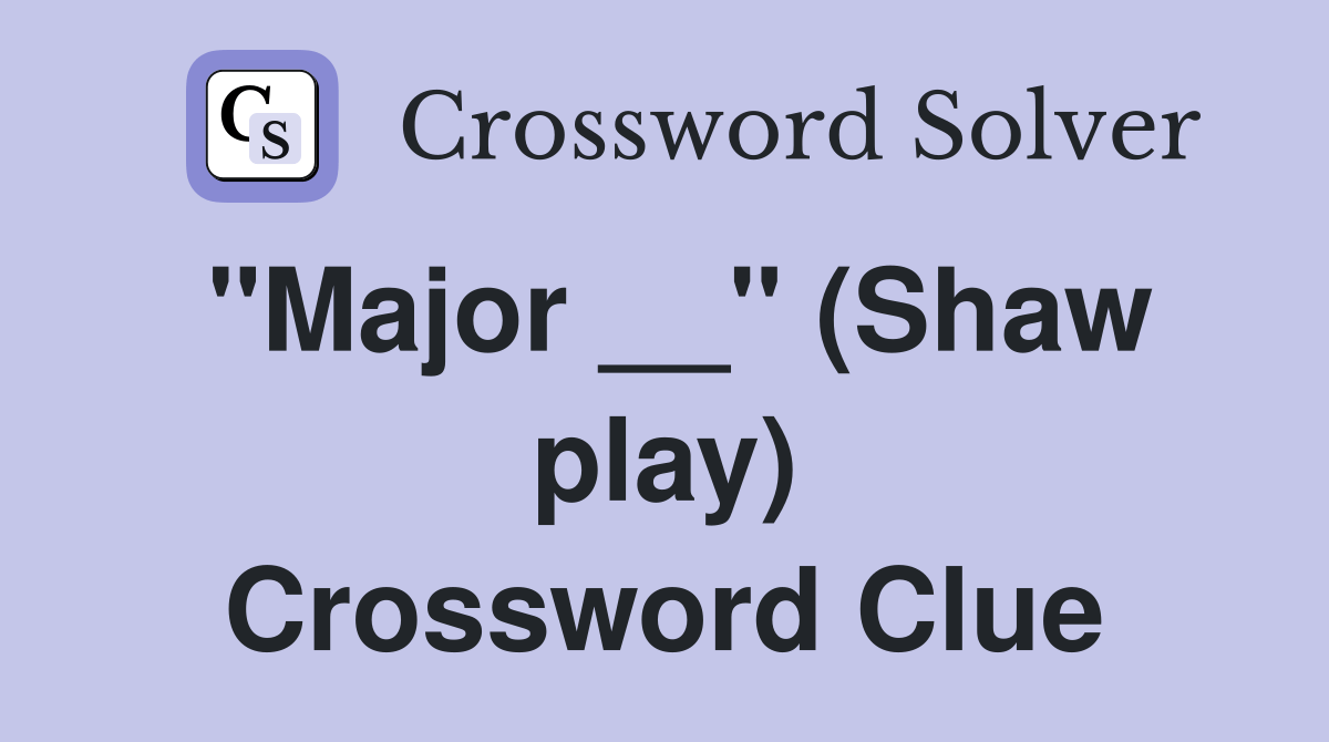 "Major __" (Shaw play) Crossword Clue Answers Crossword Solver